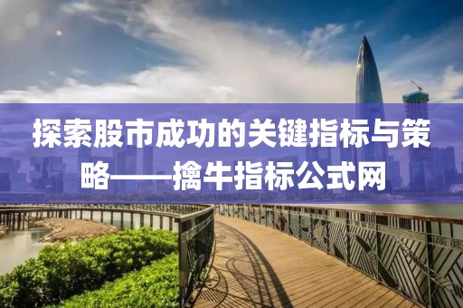 探索股市成功的关键指标与策略——擒牛指标公式网