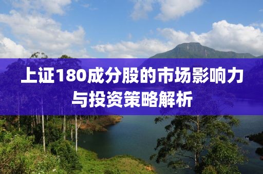 上证180成分股的市场影响力与投资策略解析