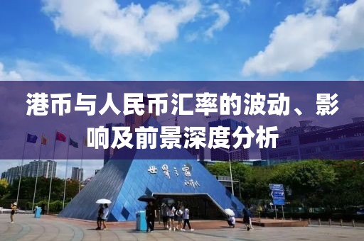 港币与人民币汇率的波动、影响及前景深度分析