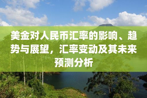 美金对人民币汇率的影响、趋势与展望，汇率变动及其未来预测分析