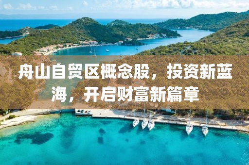 舟山自贸区概念股，投资新蓝海，开启财富新篇章