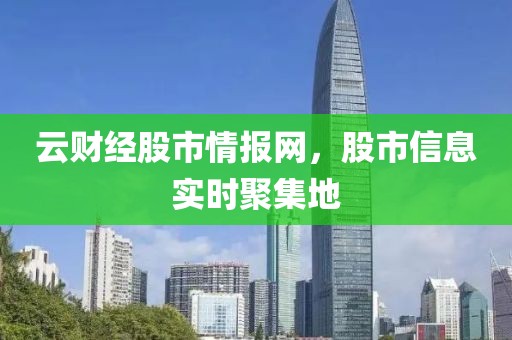 云财经股市情报网，股市信息实时聚集地