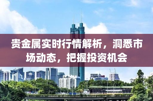 贵金属实时行情解析，洞悉市场动态，把握投资机会