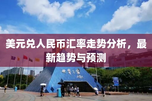 美元兑人民币汇率走势分析，最新趋势与预测