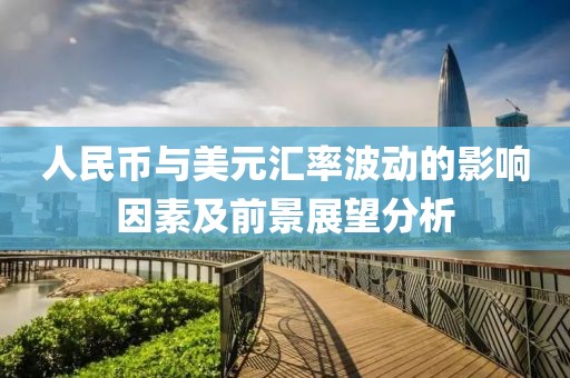 人民币与美元汇率波动的影响因素及前景展望分析