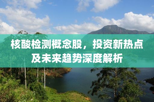 核酸检测概念股，投资新热点及未来趋势深度解析