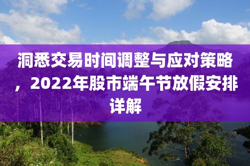 洞悉交易时间调整与应对策略，2022年股市端午节放假安排详解