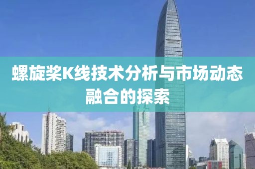 螺旋桨K线技术分析与市场动态融合的探索