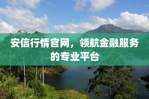 安信行情官网，领航金融服务的专业平台