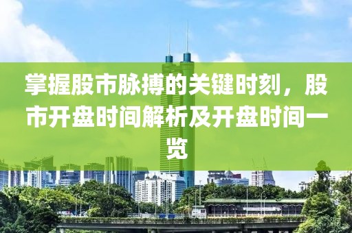 掌握股市脉搏的关键时刻，股市开盘时间解析及开盘时间一览