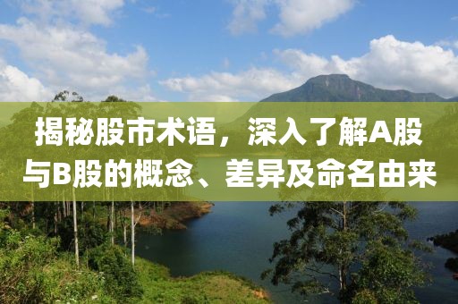 揭秘股市术语，深入了解A股与B股的概念、差异及命名由来