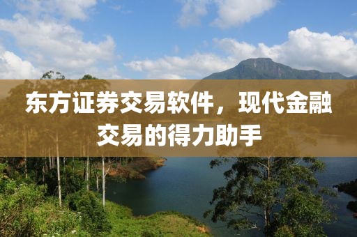 东方证券交易软件，现代金融交易的得力助手