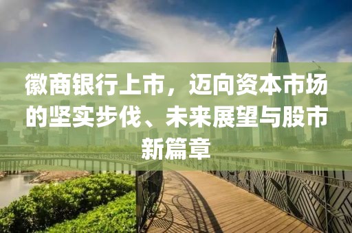 徽商银行上市，迈向资本市场的坚实步伐、未来展望与股市新篇章