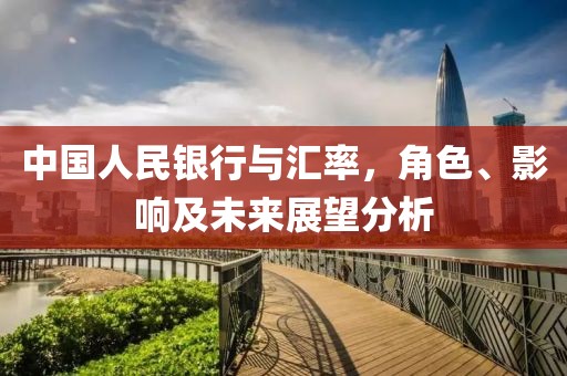 中国人民银行与汇率，角色、影响及未来展望分析