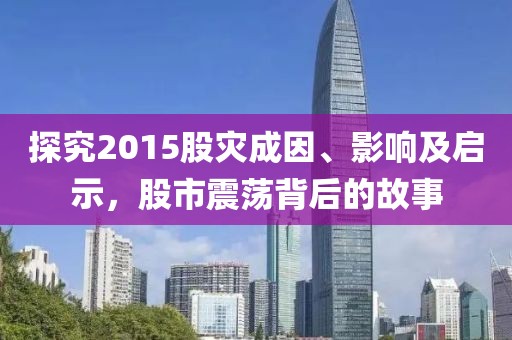 探究2015股灾成因、影响及启示，股市震荡背后的故事