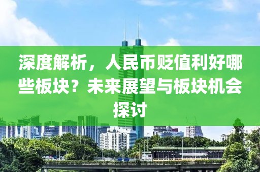 深度解析，人民币贬值利好哪些板块？未来展望与板块机会探讨