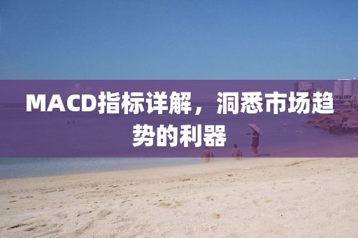 MACD指标详解，洞悉市场趋势的利器