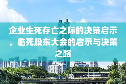 企业生死存亡之际的决策启示，临死股东大会的启示与决策之路