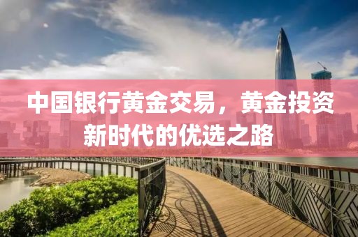 中国银行黄金交易，黄金投资新时代的优选之路