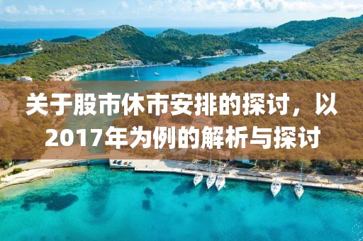 关于股市休市安排的探讨，以2017年为例的解析与探讨