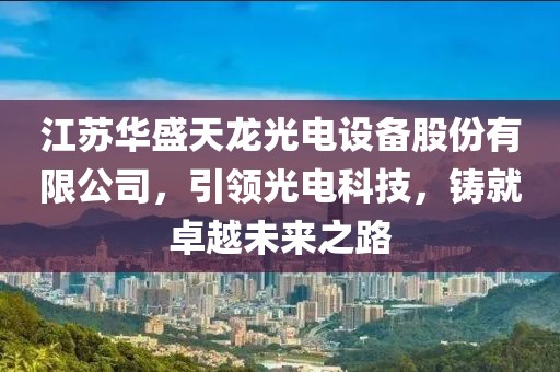 江苏华盛天龙光电设备股份有限公司，引领光电科技，铸就卓越未来之路