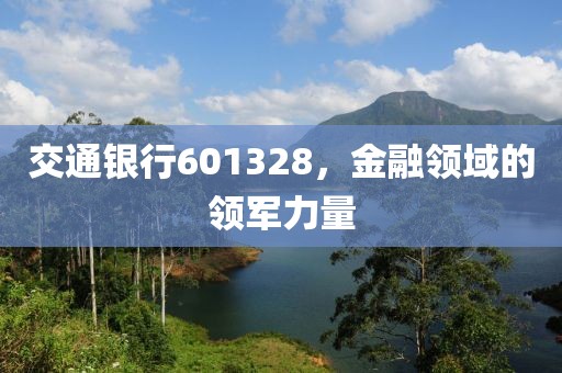 交通银行601328，金融领域的领军力量