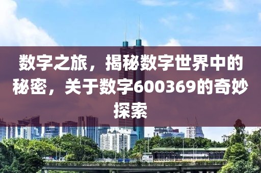 数字之旅，揭秘数字世界中的秘密，关于数字600369的奇妙探索