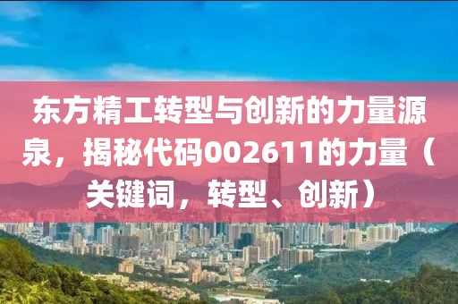 东方精工转型与创新的力量源泉，揭秘代码002611的力量（关键词，转型、创新）