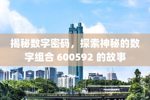 揭秘数字密码，探索神秘的数字组合 600592 的故事