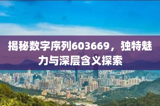 揭秘数字序列603669，独特魅力与深层含义探索