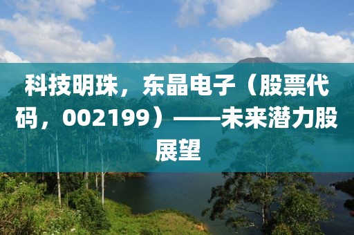 科技明珠，东晶电子（股票代码，002199）——未来潜力股展望