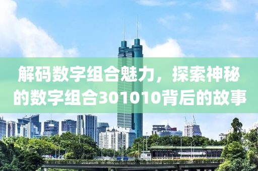 解码数字组合魅力，探索神秘的数字组合301010背后的故事