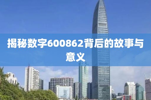 揭秘数字600862背后的故事与意义