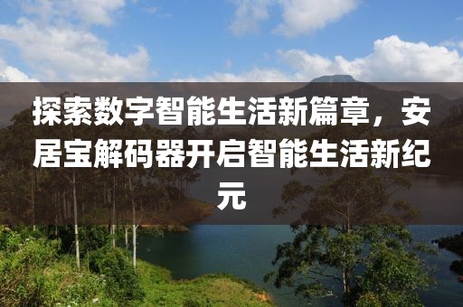 探索数字智能生活新篇章，安居宝解码器开启智能生活新纪元