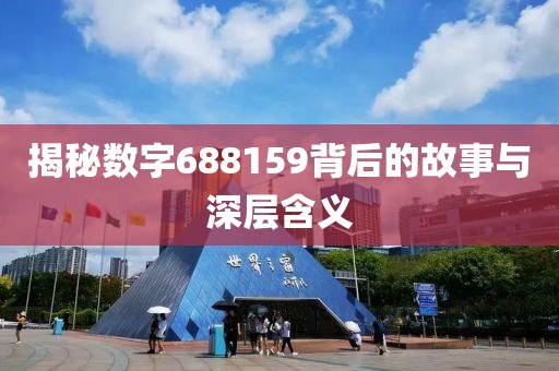 揭秘数字688159背后的故事与深层含义