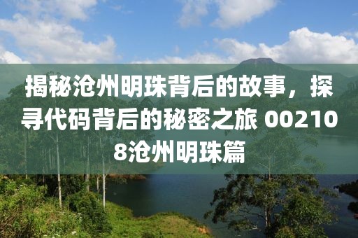 揭秘沧州明珠背后的故事，探寻代码背后的秘密之旅 002108沧州明珠篇