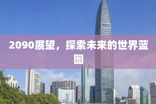 2090展望，探索未来的世界蓝图