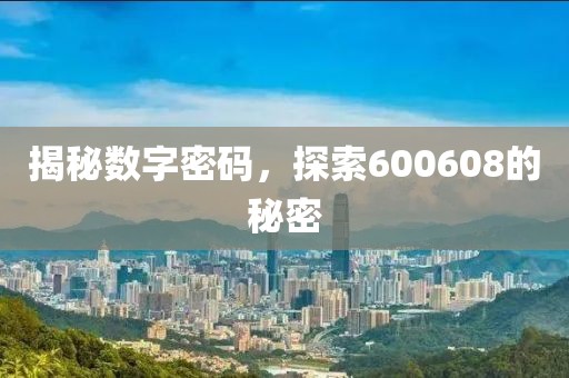 揭秘数字密码，探索600608的秘密