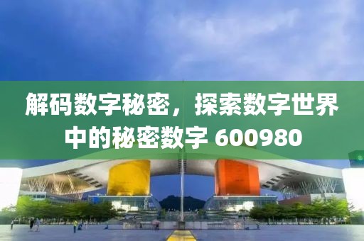 解码数字秘密，探索数字世界中的秘密数字 600980