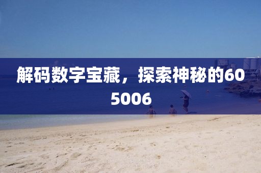 解码数字宝藏，探索神秘的605006