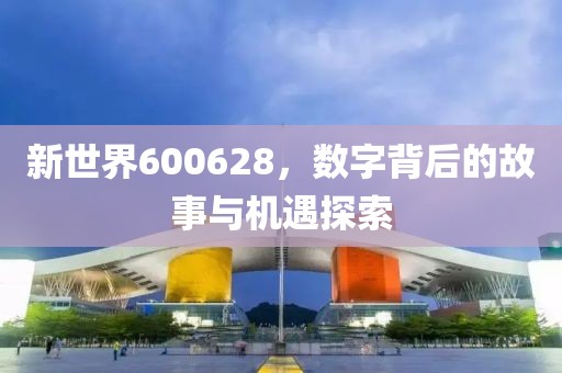 新世界600628，数字背后的故事与机遇探索