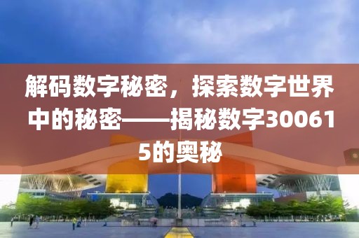 解码数字秘密，探索数字世界中的秘密——揭秘数字300615的奥秘