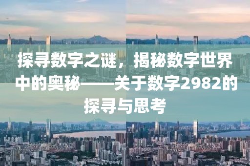 探寻数字之谜，揭秘数字世界中的奥秘——关于数字2982的探寻与思考