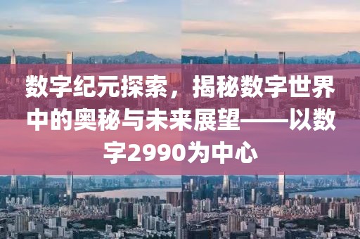 数字纪元探索，揭秘数字世界中的奥秘与未来展望——以数字2990为中心