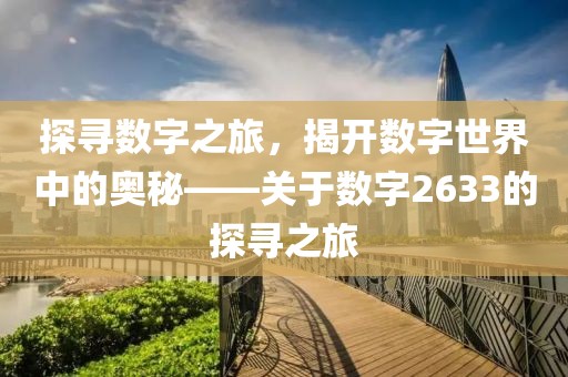 探寻数字之旅，揭开数字世界中的奥秘——关于数字2633的探寻之旅