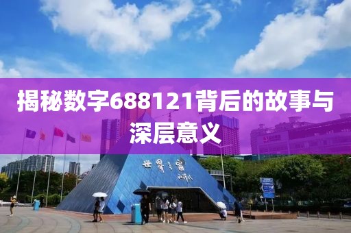 揭秘数字688121背后的故事与深层意义