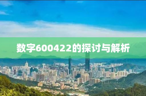 数字600422的探讨与解析