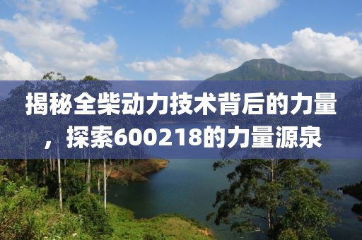 揭秘全柴动力技术背后的力量，探索600218的力量源泉