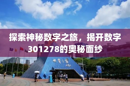 探索神秘数字之旅，揭开数字301278的奥秘面纱