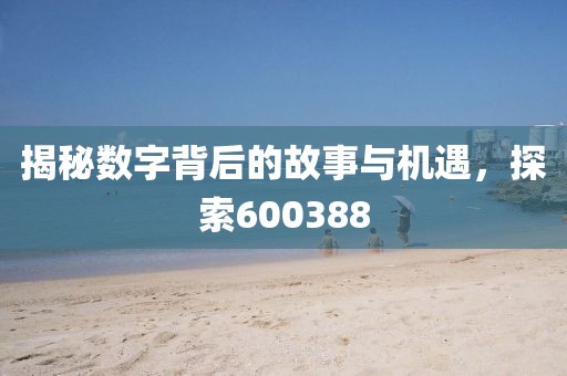 揭秘数字背后的故事与机遇，探索600388